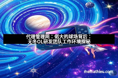 代理管理网：偌大的球场背后：无冬OL研发团队工作环境探秘