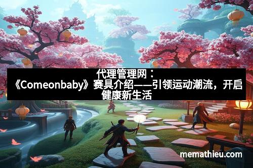 代理管理网：《Comeonbaby》赛具介绍——引领运动潮流，开启健康新生活